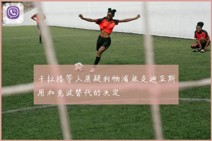 卡拉格等人质疑利物浦放走迪亚斯用加克波替代的决定