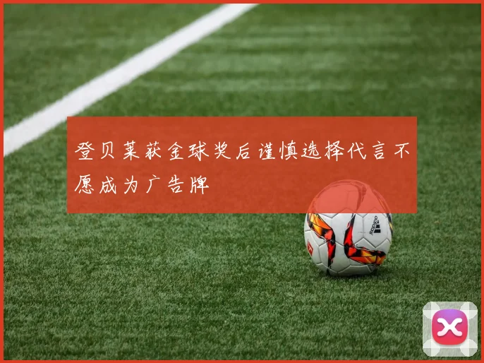 登贝莱获金球奖后谨慎选择代言不愿成为广告牌