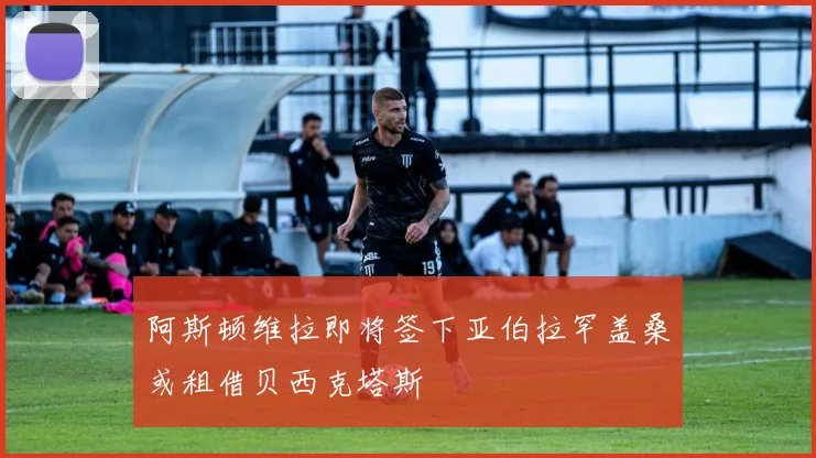 阿斯顿维拉即将签下亚伯拉罕盖桑或租借贝西克塔斯