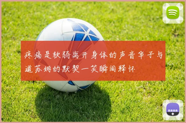 疼痛是软弱离开身体的声音华子与道苏姆的默契一笑瞬间释怀