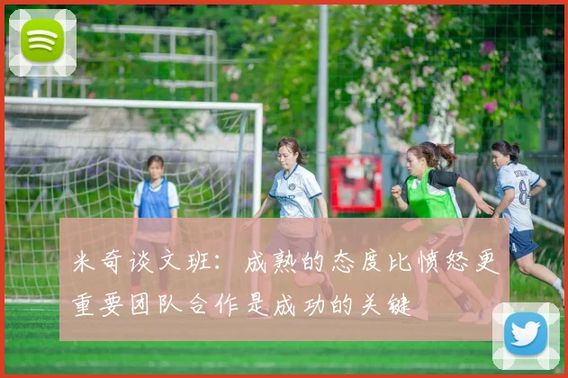 米奇谈文班：成熟的态度比愤怒更重要团队合作是成功的关键