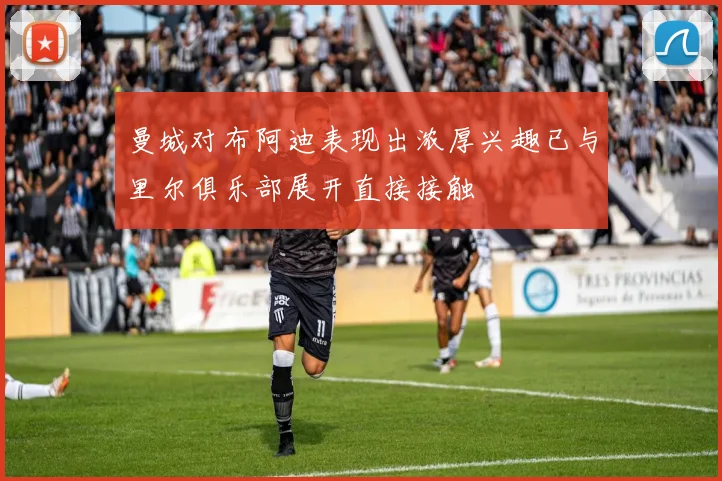 曼城对布阿迪表现出浓厚兴趣已与里尔俱乐部展开直接接触