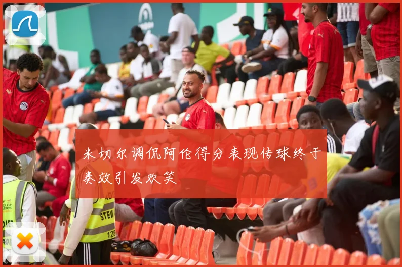 米切尔调侃阿伦得分表现传球终于奏效引发欢笑