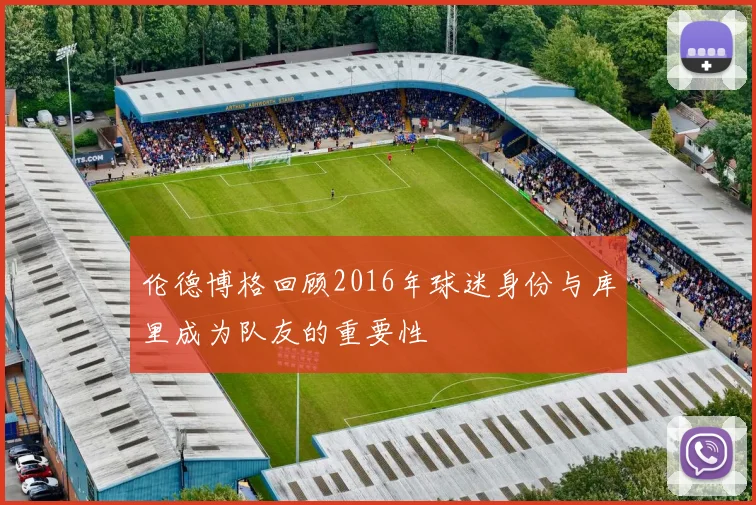 伦德博格回顾2016年球迷身份与库里成为队友的重要性